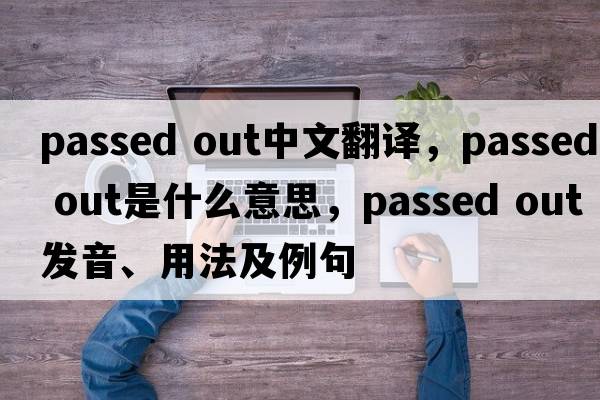 passed out中文翻譯，passed out是什么意思，passed out發(fā)音、用法及例句