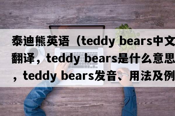 泰迪熊英語(yǔ)（teddy bears中文翻譯，teddy bears是什么意思，teddy bears發(fā)音、用法及例句）