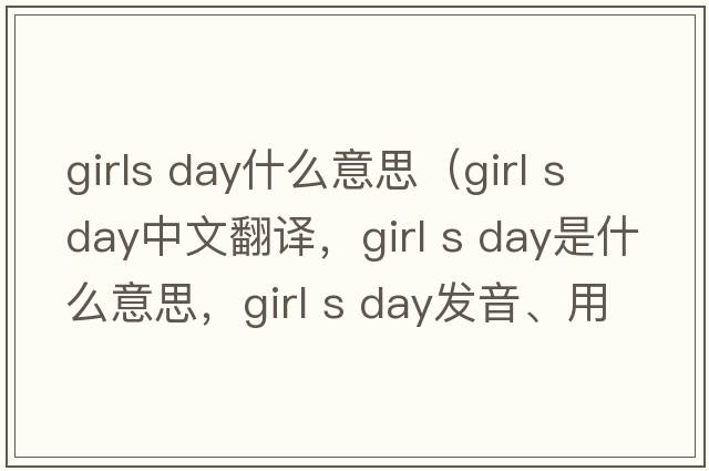 girls day什么意思（girl s day中文翻譯，girl s day是什么意思，girl s day發(fā)音、用法及例句）