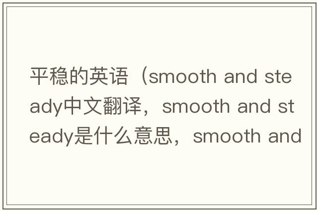 平穩(wěn)的英語（smooth and steady中文翻譯，smooth and steady是什么意思，smooth and steady發(fā)音、用法及例句）