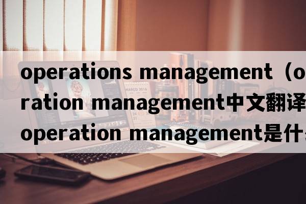 operations management（operation management中文翻譯，operation management是什么意思，operation management發(fā)音、用法及例