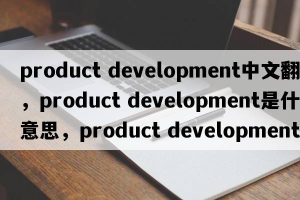 product development中文翻譯，product development是什么意思，product development發(fā)音、用法及例句