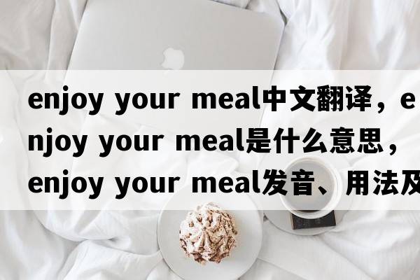 enjoy your meal中文翻譯，enjoy your meal是什么意思，enjoy your meal發(fā)音、用法及例句
