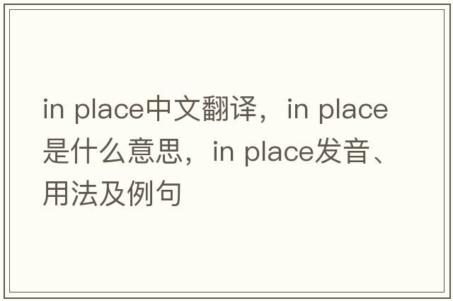 in place中文翻譯，in place是什么意思，in place發(fā)音、用法及例句