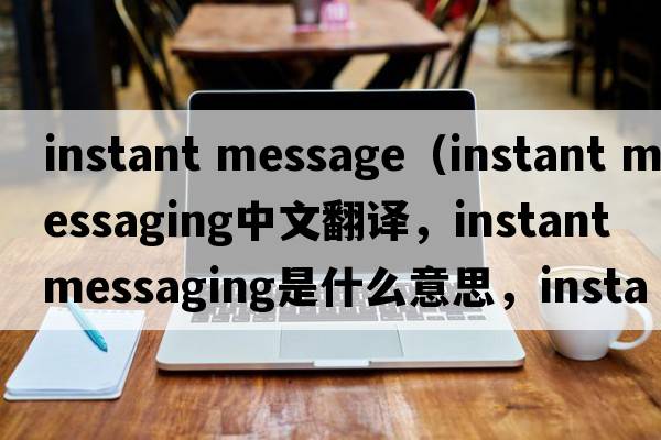 instant message（instant messaging中文翻譯，instant messaging是什么意思，instant messaging發(fā)音、用法及例句）