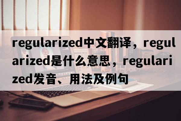 regularized中文翻譯，regularized是什么意思，regularized發(fā)音、用法及例句