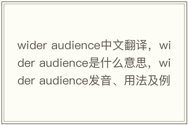 wider audience中文翻譯，wider audience是什么意思，wider audience發(fā)音、用法及例句