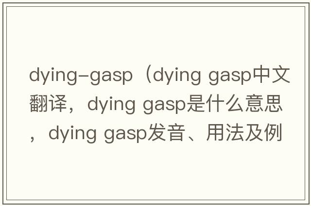 dying-gasp（dying gasp中文翻譯，dying gasp是什么意思，dying gasp發(fā)音、用法及例句）