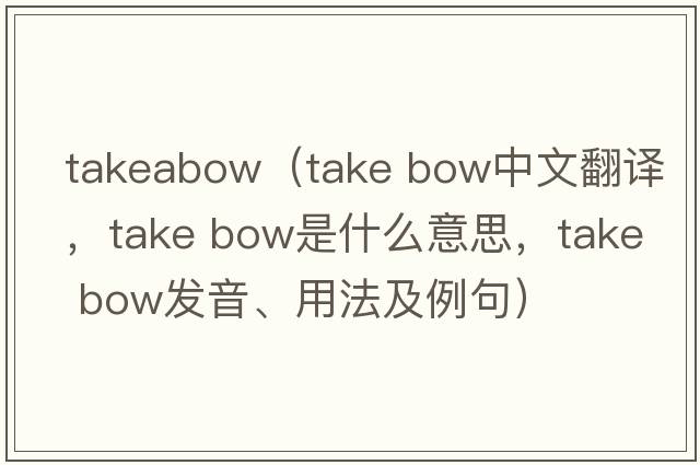 takeabow（take bow中文翻譯，take bow是什么意思，take bow發(fā)音、用法及例句）