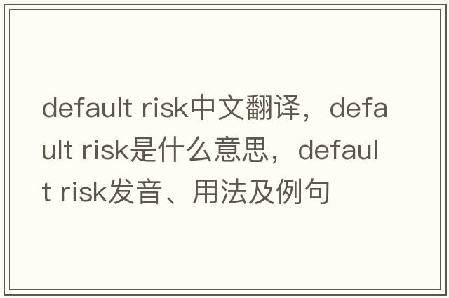 default risk中文翻譯，default risk是什么意思，default risk發(fā)音、用法及例句
