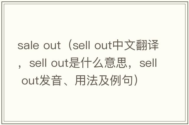 sale out（sell out中文翻譯，sell out是什么意思，sell out發(fā)音、用法及例句）