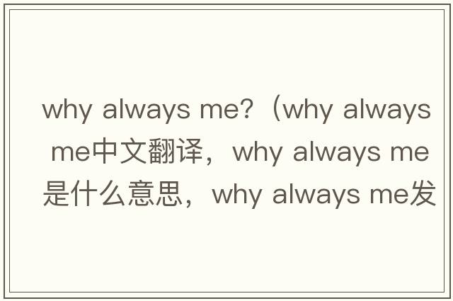 why always me?（why always me中文翻譯，why always me是什么意思，why always me發(fā)音、用法及例句）