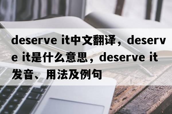 deserve it中文翻譯，deserve it是什么意思，deserve it發(fā)音、用法及例句