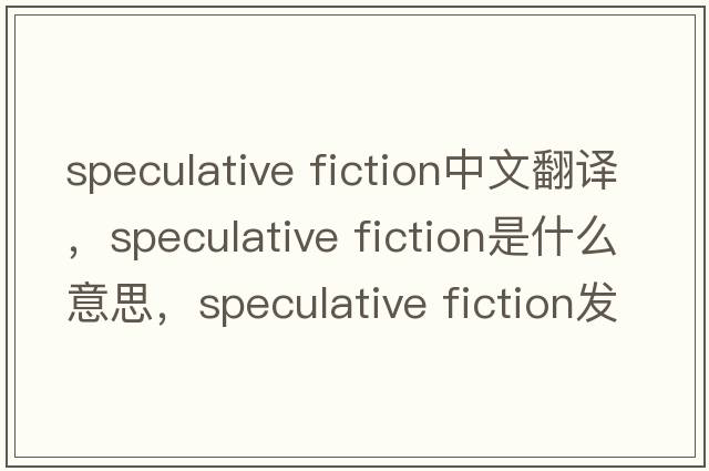 speculative fiction中文翻譯，speculative fiction是什么意思，speculative fiction發(fā)音、用法及例句