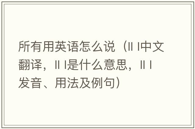所有用英語(yǔ)怎么說（ll l中文翻譯，ll l是什么意思，ll l發(fā)音、用法及例句）