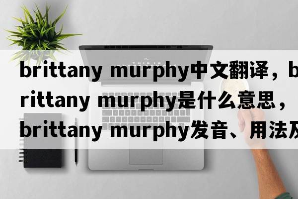 brittany murphy中文翻譯，brittany murphy是什么意思，brittany murphy發(fā)音、用法及例句