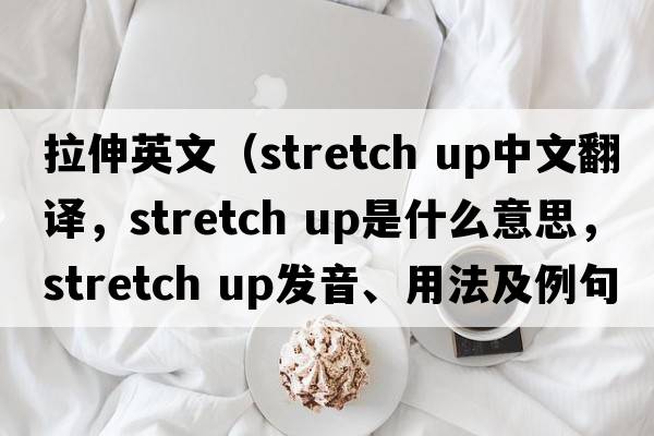 拉伸英文（stretch up中文翻譯，stretch up是什么意思，stretch up發(fā)音、用法及例句）