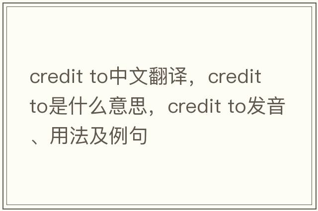 credit to中文翻譯，credit to是什么意思，credit to發(fā)音、用法及例句