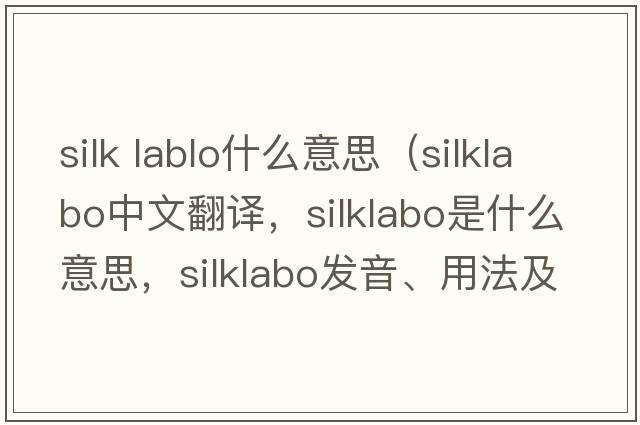 silk lablo什么意思（silklabo中文翻譯，silklabo是什么意思，silklabo發(fā)音、用法及例句）