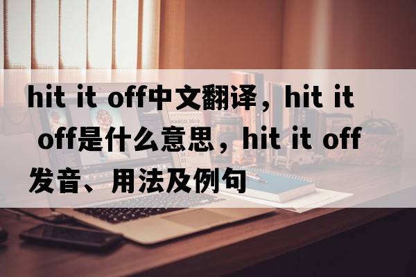 hit it off中文翻譯，hit it off是什么意思，hit it off發(fā)音、用法及例句