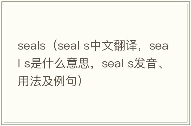 seals（seal s中文翻譯，seal s是什么意思，seal s發(fā)音、用法及例句）