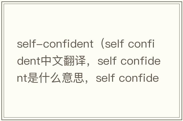 self-confident（self confident中文翻譯，self confident是什么意思，self confident發(fā)音、用法及例句）