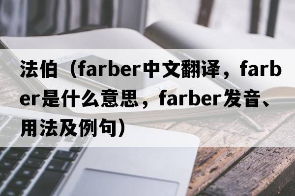 法伯（Farber中文翻譯，F(xiàn)arber是什么意思，F(xiàn)arber發(fā)音、用法及例句）