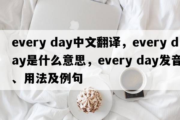 Every day中文翻譯，Every day是什么意思，Every day發(fā)音、用法及例句