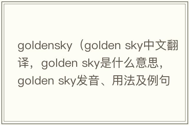 goldensky（golden sky中文翻譯，golden sky是什么意思，golden sky發(fā)音、用法及例句）