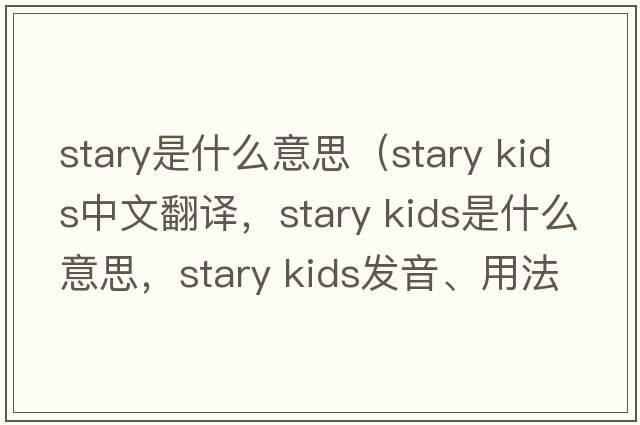 stary是什么意思（stary kids中文翻譯，stary kids是什么意思，stary kids發(fā)音、用法及例句）