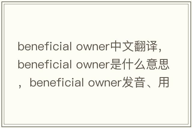 beneficial owner中文翻譯，beneficial owner是什么意思，beneficial owner發(fā)音、用法及例句