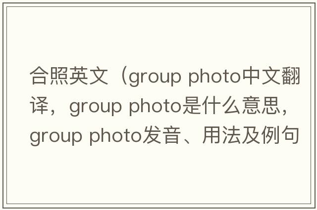 合照英文（group photo中文翻譯，group photo是什么意思，group photo發(fā)音、用法及例句）