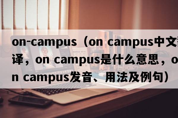 on-campus（on campus中文翻譯，on campus是什么意思，on campus發(fā)音、用法及例句）