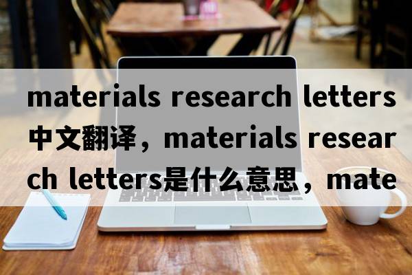 materials research letters中文翻譯，materials research letters是什么意思，materials research letters發(fā)音、用法及例句