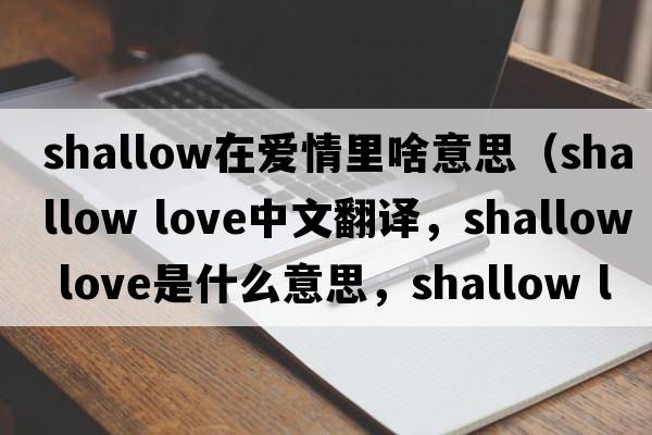 shallow在愛情里啥意思（shallow love中文翻譯，shallow love是什么意思，shallow love發(fā)音、用法及例句）