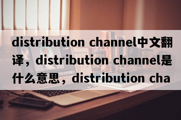 distribution channel中文翻譯，distribution channel是什么意思，distribution channel發(fā)音、用法及例句