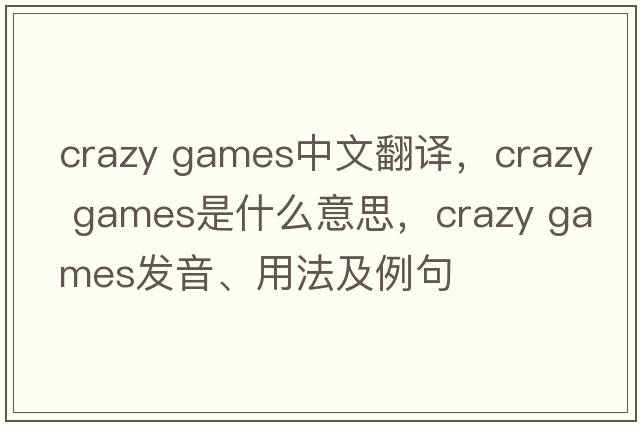 crazy games中文翻譯，crazy games是什么意思，crazy games發(fā)音、用法及例句