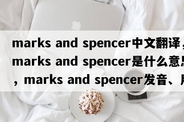 marks and spencer中文翻譯，marks and spencer是什么意思，marks and spencer發(fā)音、用法及例句