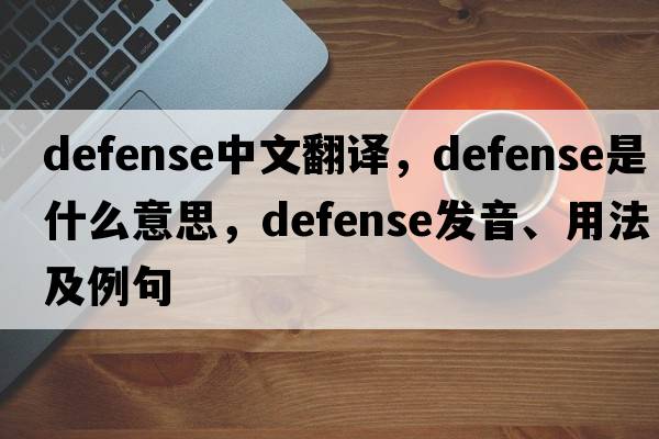 defense中文翻譯，defense是什么意思，defense發(fā)音、用法及例句
