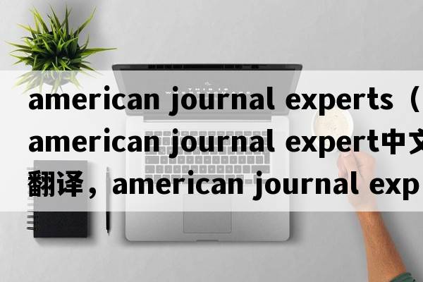 american journal experts（american journal expert中文翻譯，american journal expert是什么意思，american journal e