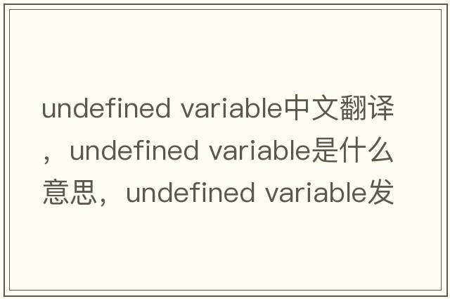 undefined variable中文翻譯，undefined variable是什么意思，undefined variable發(fā)音、用法及例句