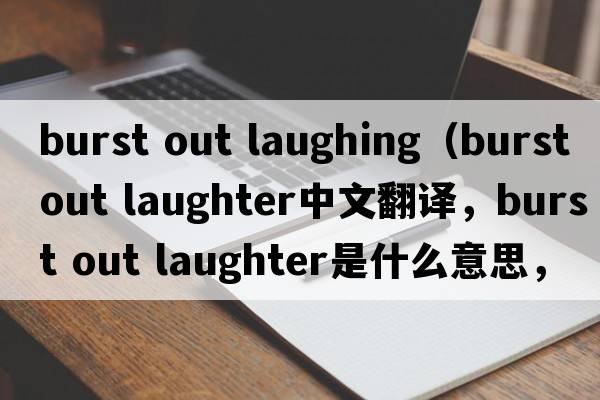 burst out laughing（burst out laughter中文翻譯，burst out laughter是什么意思，burst out laughter發(fā)音、用法及例句）