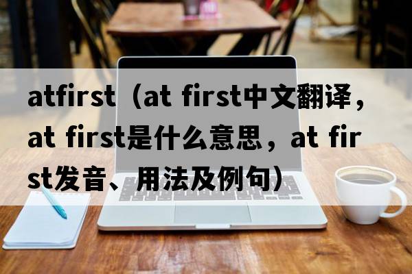 atfirst（at first中文翻譯，at first是什么意思，at first發(fā)音、用法及例句）