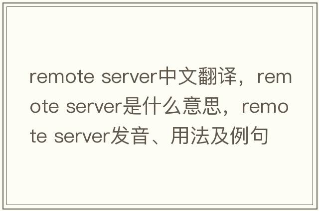remote server中文翻譯，remote server是什么意思，remote server發(fā)音、用法及例句