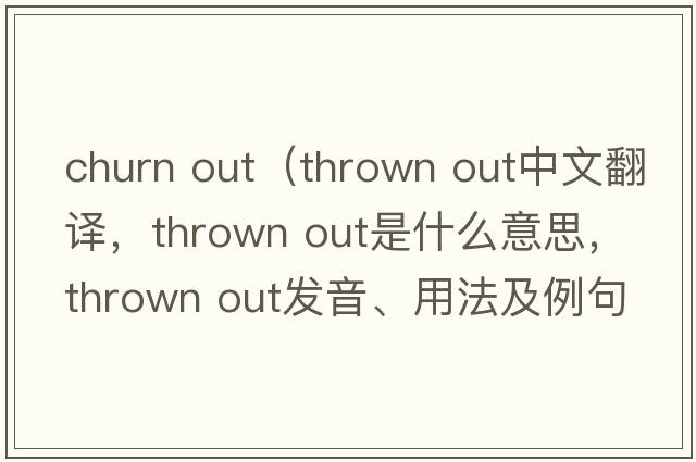 churn out（thrown out中文翻譯，thrown out是什么意思，thrown out發(fā)音、用法及例句）