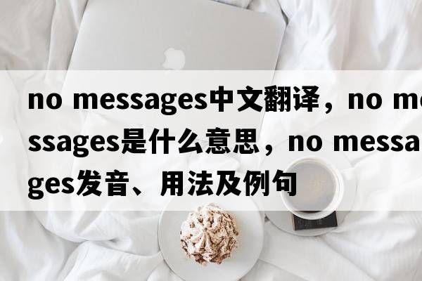 no messages中文翻譯，no messages是什么意思，no messages發(fā)音、用法及例句