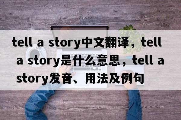tell a story中文翻譯，tell a story是什么意思，tell a story發(fā)音、用法及例句