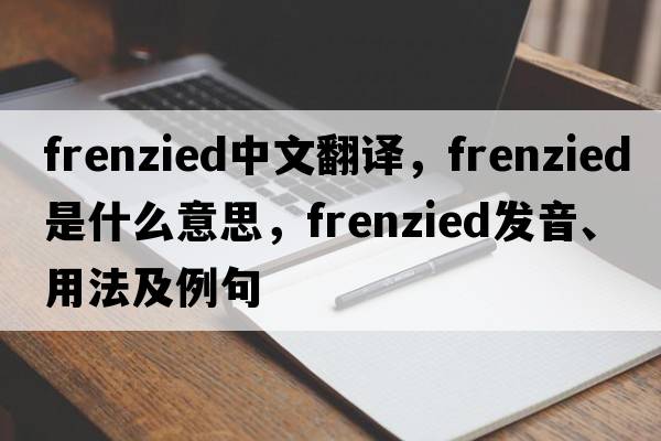 frenzied中文翻譯，frenzied是什么意思，frenzied發(fā)音、用法及例句