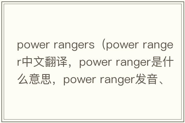 power rangers（power ranger中文翻譯，power ranger是什么意思，power ranger發(fā)音、用法及例句）
