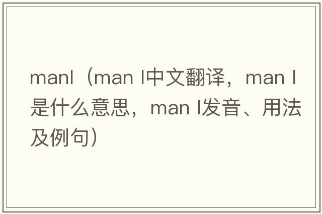 manl（MAN L中文翻譯，MAN L是什么意思，MAN L發(fā)音、用法及例句）